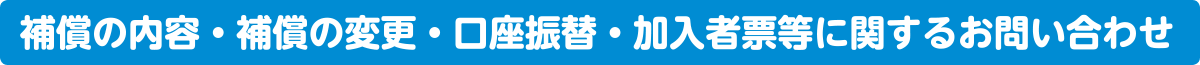 補償の内容・補償の変更・口座振替・加入者票等に関するお問い合わせ