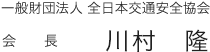 一般財団法人 全日本交通安全協会 会長　川村隆