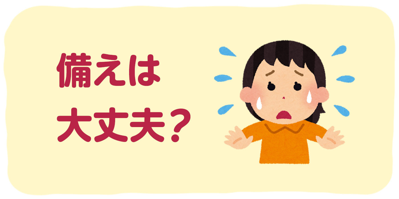 備えは大丈夫？